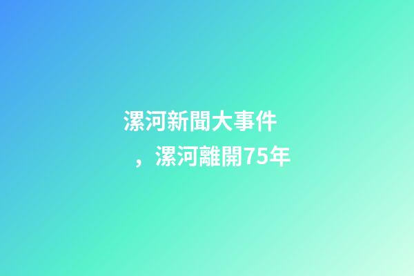 漯河新聞大事件，漯河離開75年-第1張-觀點-玄機派